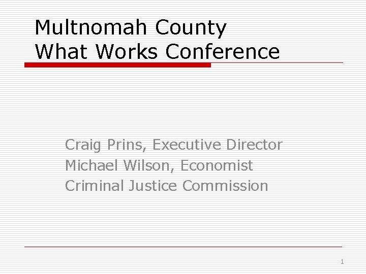 Multnomah County What Works Conference Craig Prins, Executive Director Michael Wilson, Economist Criminal Justice