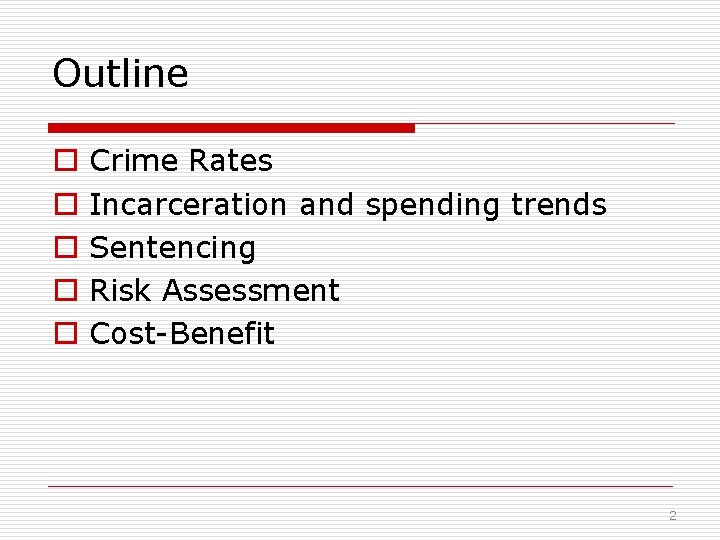 Outline o o o Crime Rates Incarceration and spending trends Sentencing Risk Assessment Cost-Benefit