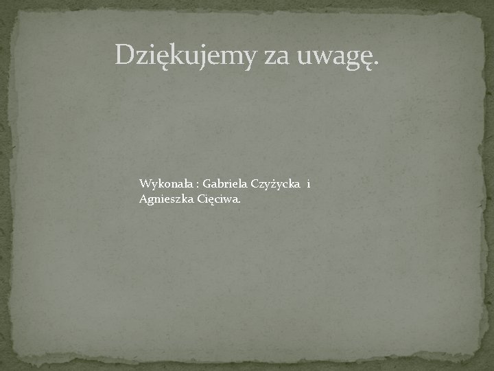Dziękujemy za uwagę. Wykonała : Gabriela Czyżycka i Agnieszka Cięciwa. 