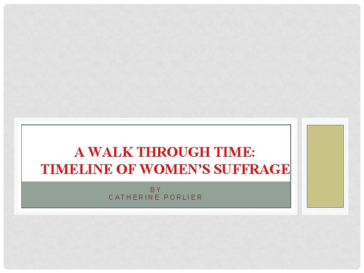 A WALK THROUGH TIME: TIMELINE OF WOMEN’S SUFFRAGE BY CATHERINE PORLIER 