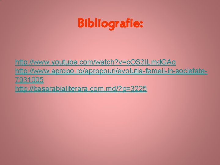 Bibliografie: http: //www. youtube. com/watch? v=c. OS 3 ILmd. GAo http: //www. apropo. ro/apropouri/evolutia-femeii-in-societate
