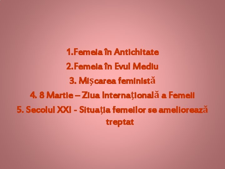 1. Femeia în Antichitate 2. Femeia în Evul Mediu 3. Mişcarea feministă 4. 8