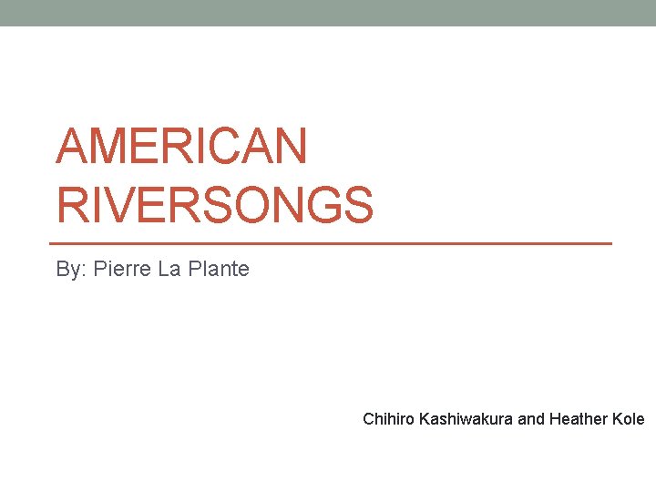 AMERICAN RIVERSONGS By: Pierre La Plante Chihiro Kashiwakura and Heather Kole 
