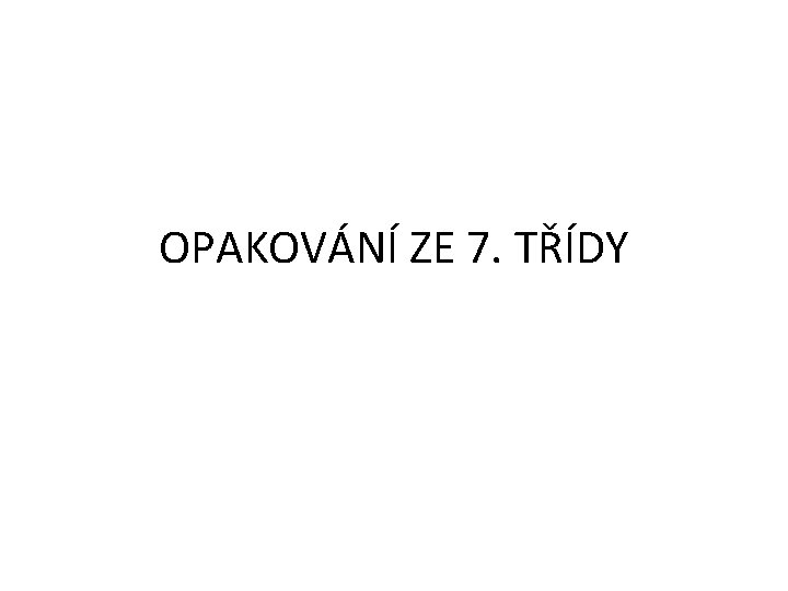 OPAKOVÁNÍ ZE 7. TŘÍDY 