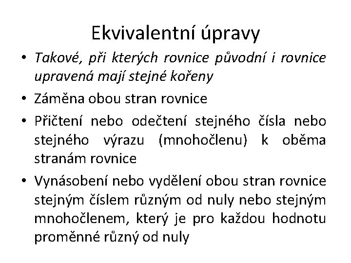 Ekvivalentní úpravy • Takové, při kterých rovnice původní i rovnice upravená mají stejné kořeny