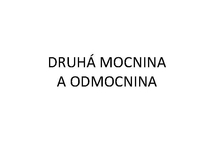 DRUHÁ MOCNINA A ODMOCNINA 