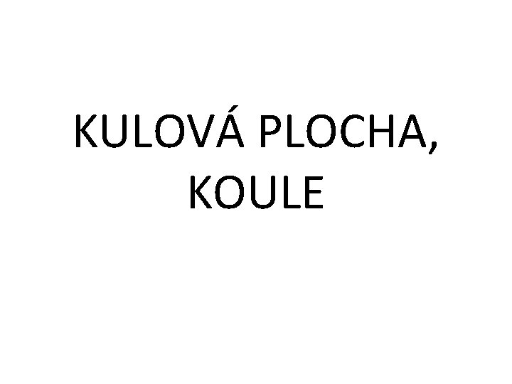 KULOVÁ PLOCHA, KOULE 