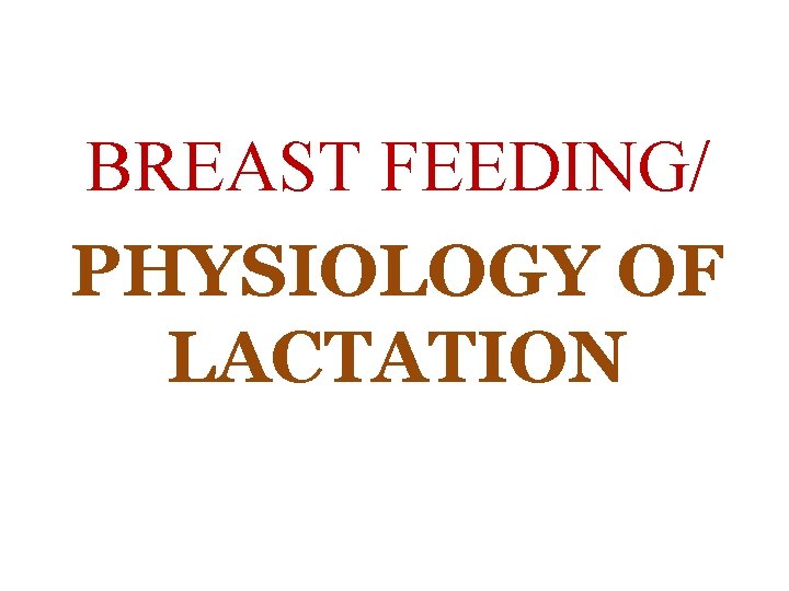 BREAST FEEDING/ PHYSIOLOGY OF LACTATION 