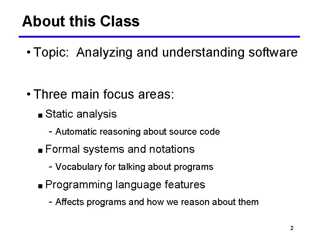 About this Class • Topic: Analyzing and understanding software • Three main focus areas: