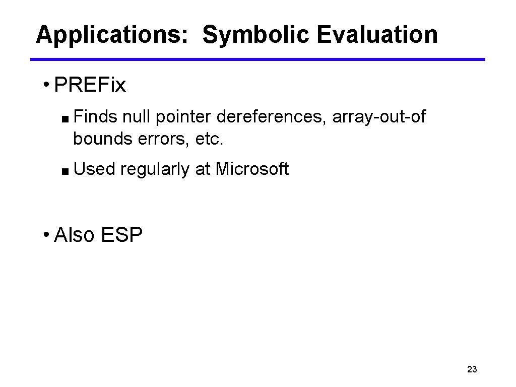 Applications: Symbolic Evaluation • PREFix ■ Finds null pointer dereferences, array-out-of bounds errors, etc.
