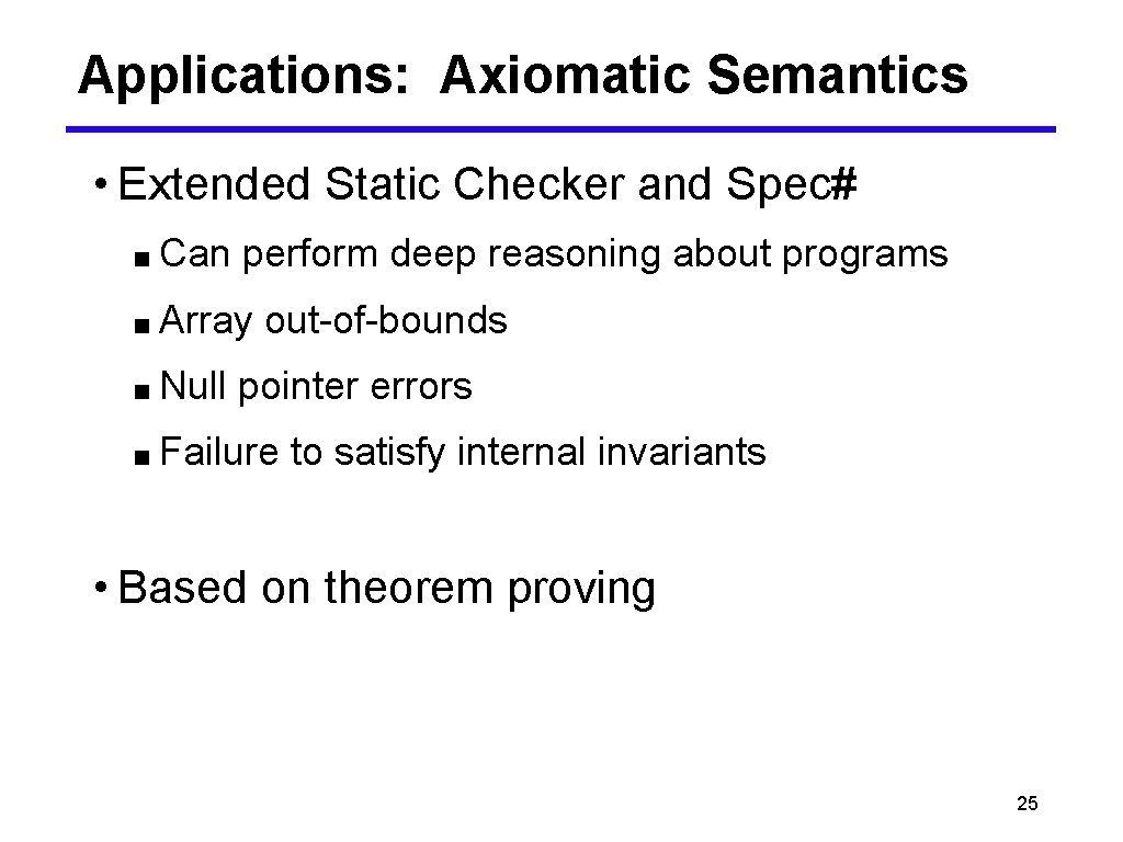 Applications: Axiomatic Semantics • Extended Static Checker and Spec# ■ Can perform deep reasoning