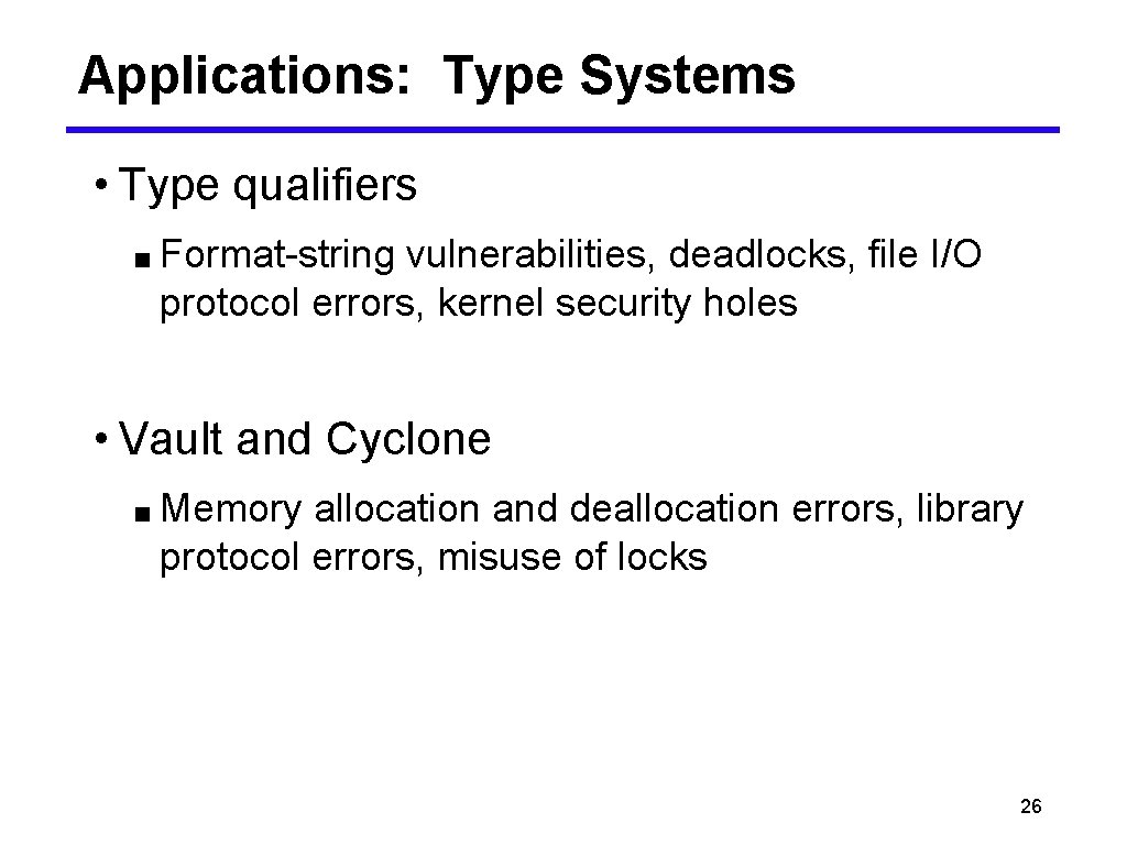 Applications: Type Systems • Type qualifiers ■ Format-string vulnerabilities, deadlocks, file I/O protocol errors,