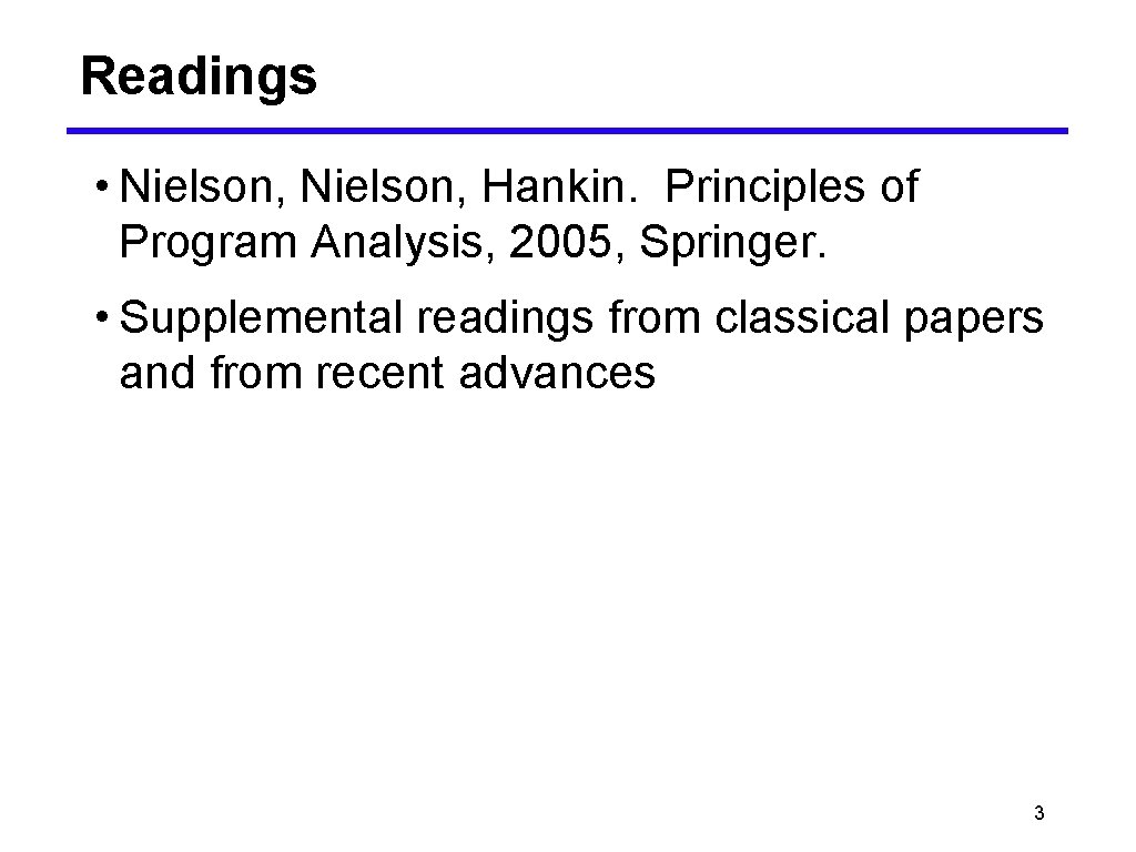 Readings • Nielson, Hankin. Principles of Program Analysis, 2005, Springer. • Supplemental readings from