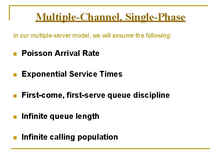 Multiple-Channel, Single-Phase In our multiple-server model, we will assume the following: n Poisson Arrival