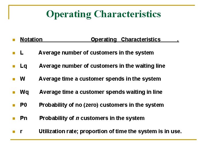 Operating Characteristics n Notation Operating Characteristics . n L Average number of customers in