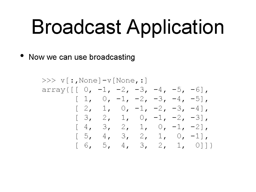 Broadcast Application • Now we can use broadcasting >>> v[: , None]-v[None, : ]