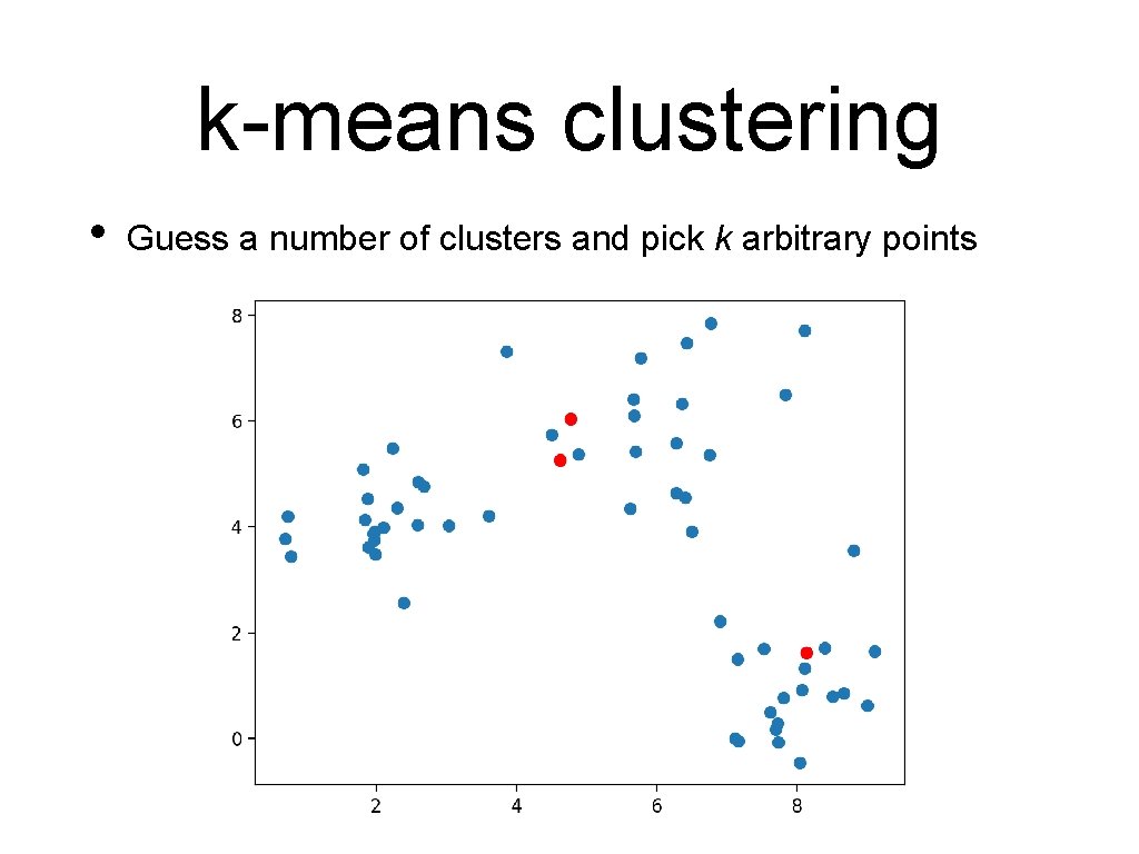 k-means clustering • Guess a number of clusters and pick k arbitrary points 