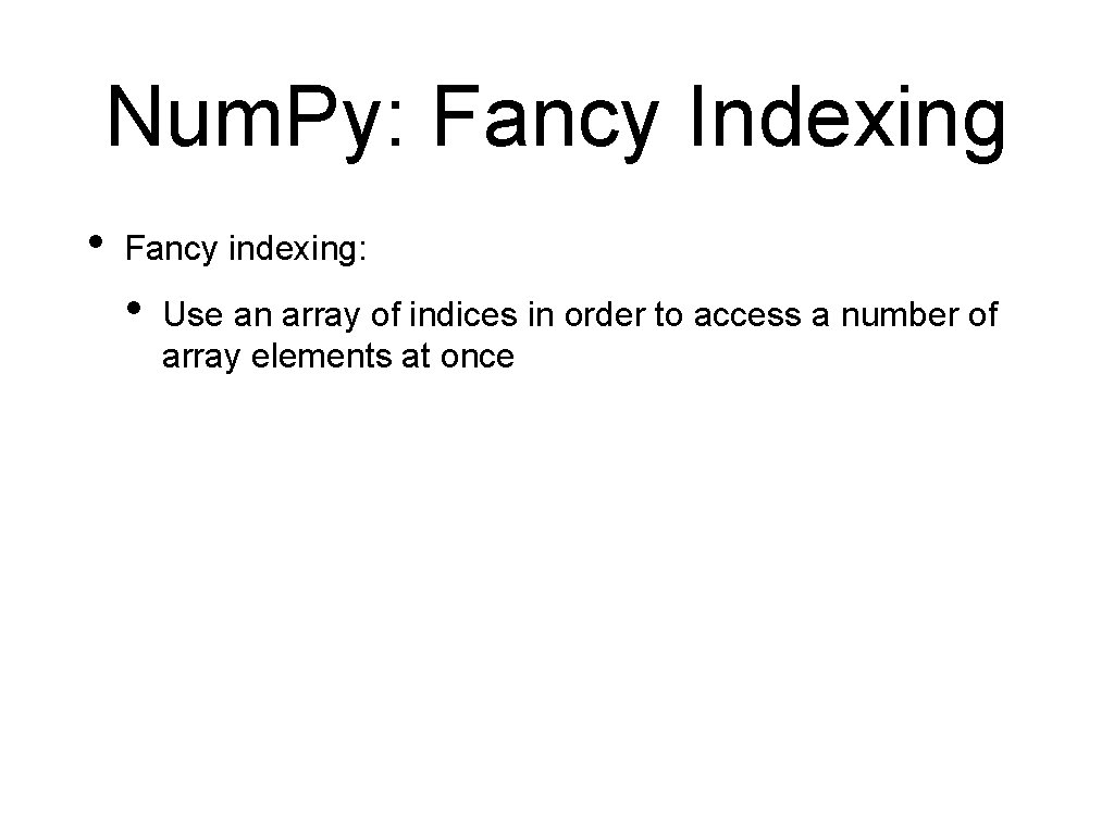 Num. Py: Fancy Indexing • Fancy indexing: • Use an array of indices in