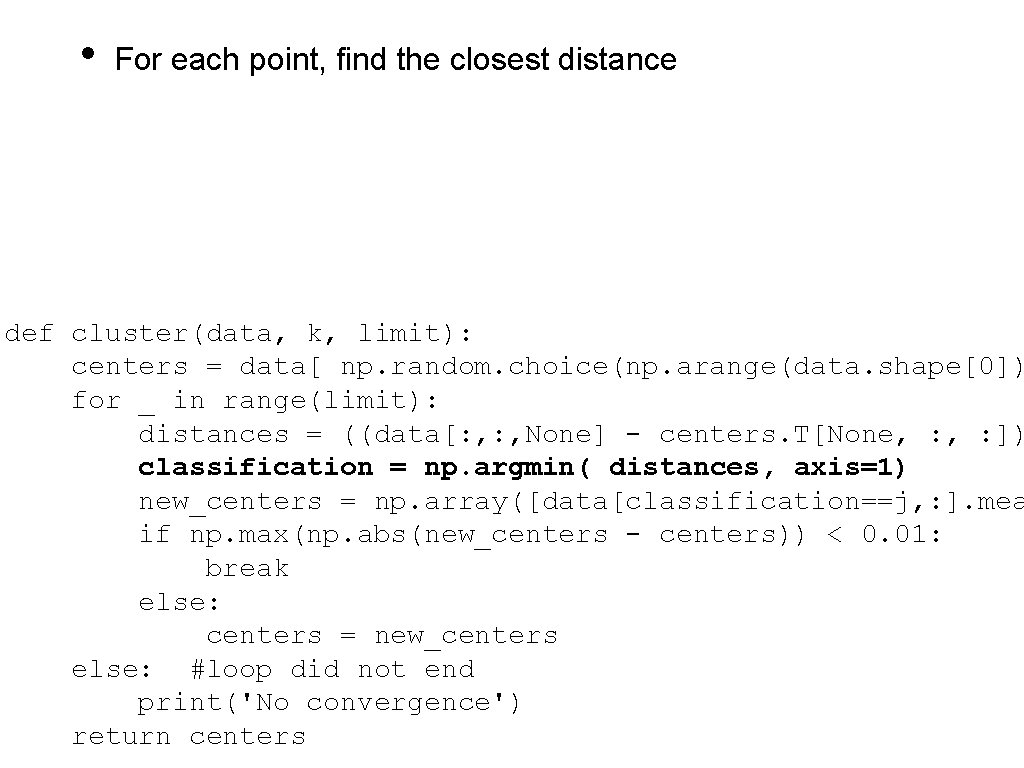  • For each point, find the closest distance def cluster(data, k, limit): centers