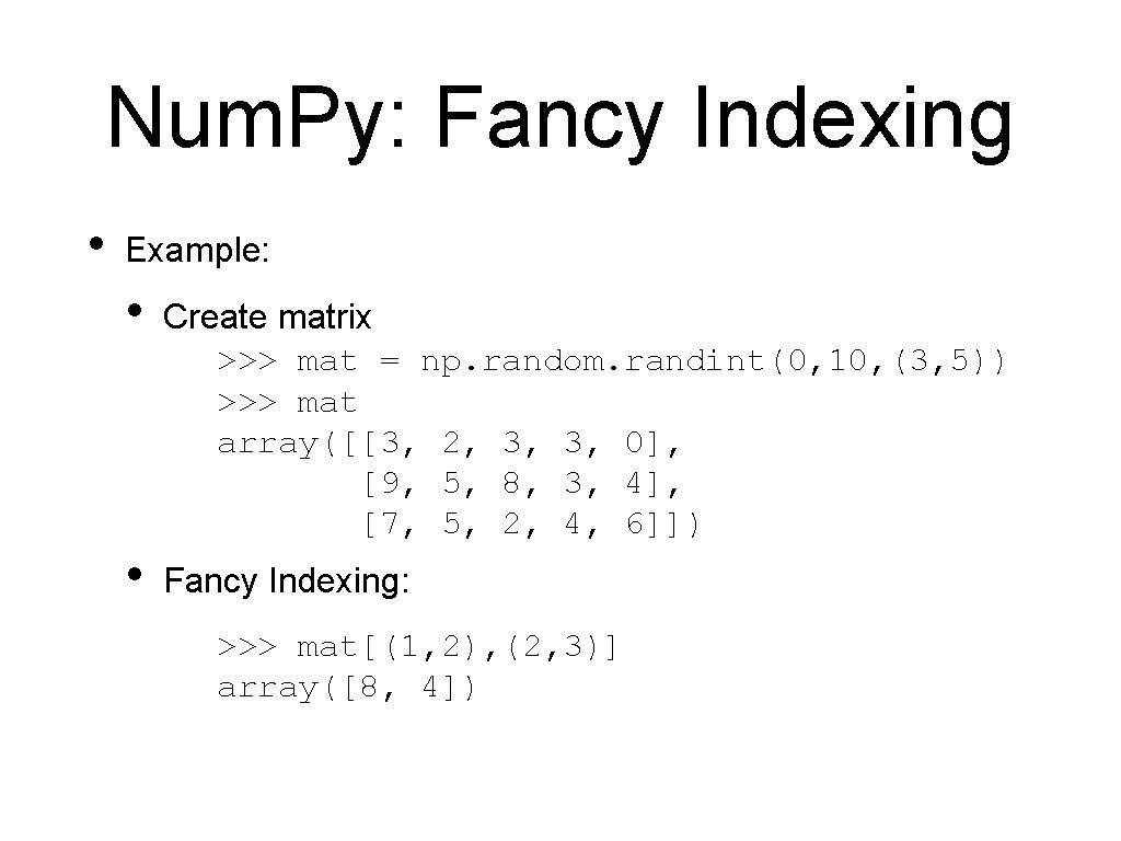 Num. Py: Fancy Indexing • Example: • Create matrix >>> mat = np. random.