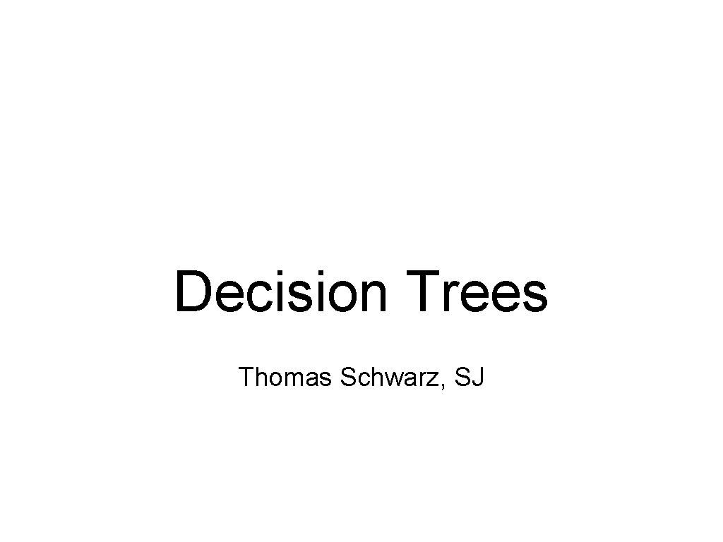 Decision Trees Thomas Schwarz, SJ 