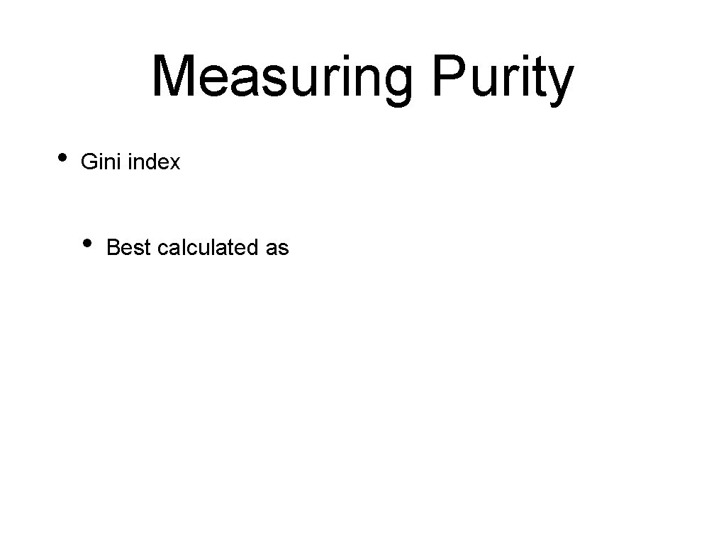 Measuring Purity • Gini index • Best calculated as 