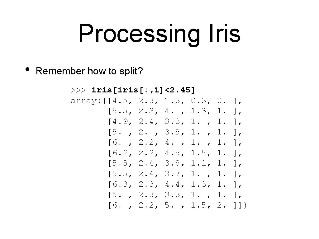 Processing Iris • Remember how to split? >>> iris[: , 1]<2. 45] array([[4. 5,