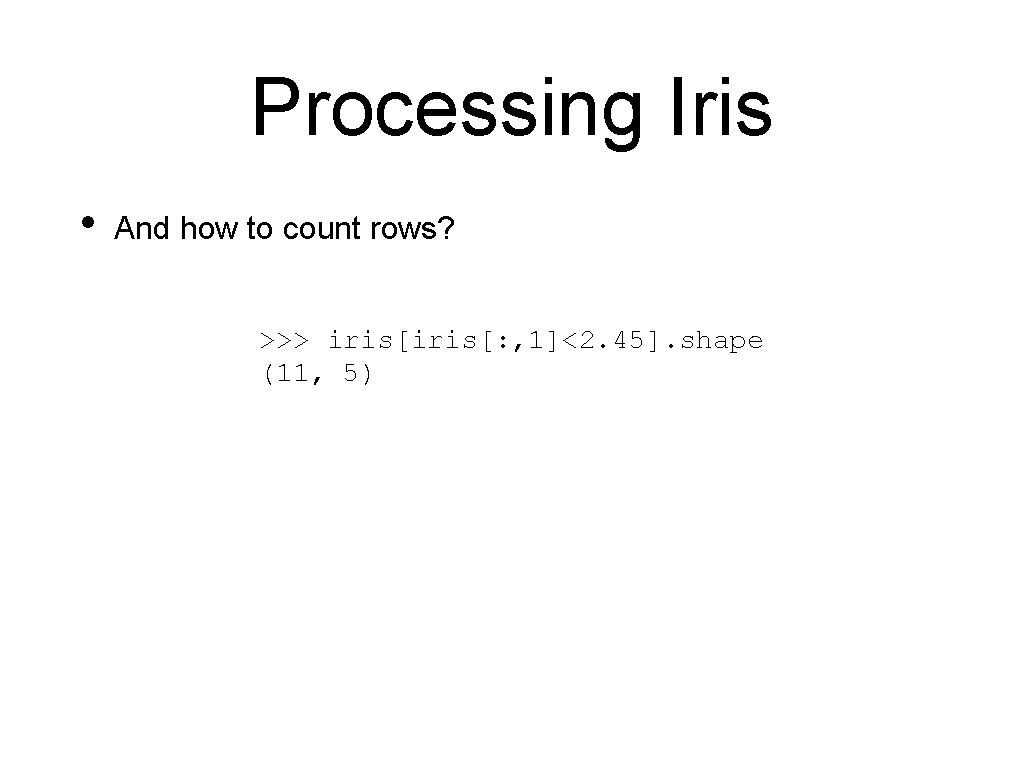 Processing Iris • And how to count rows? >>> iris[: , 1]<2. 45]. shape