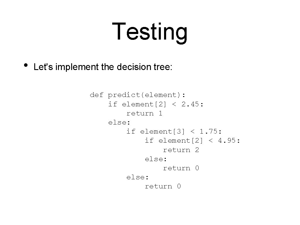 Testing • Let's implement the decision tree: def predict(element): if element[2] < 2. 45:
