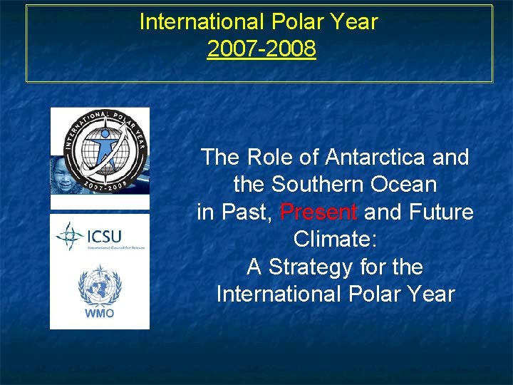 International Polar Year 2007 -2008 The Role of Antarctica and the Southern Ocean in