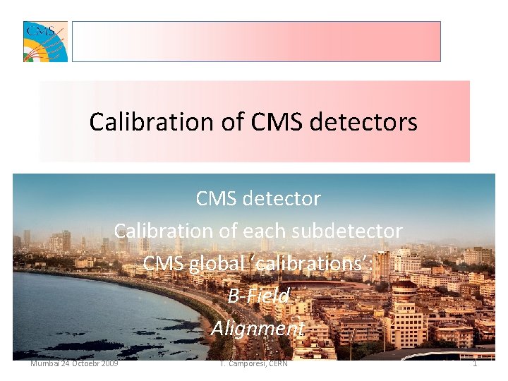 Calibration of CMS detectors CMS detector Calibration of each subdetector CMS global ‘calibrations’: B-Field