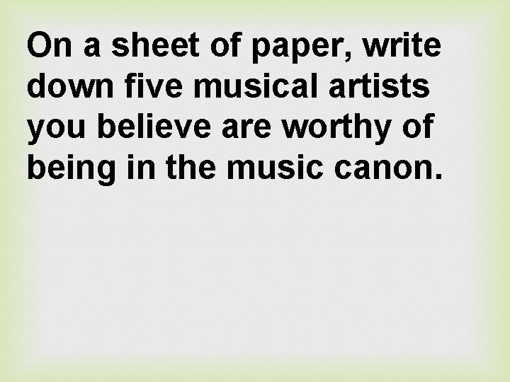 On a sheet of paper, write down five musical artists you believe are worthy