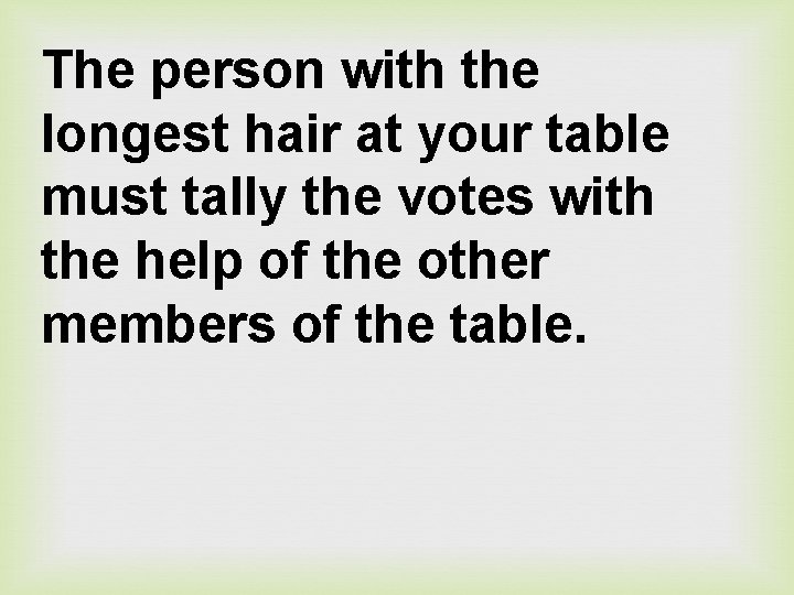 The person with the longest hair at your table must tally the votes with