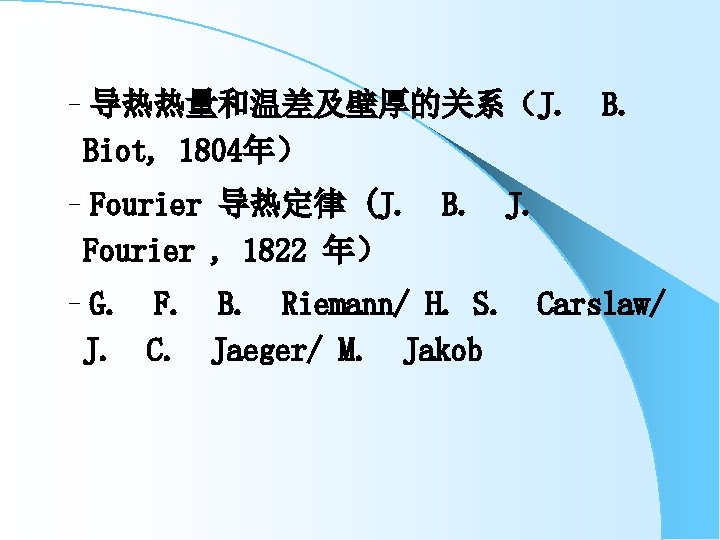 –导热热量和温差及壁厚的关系（J. Biot, 1804年） –Fourier 导热定律 (J. B. J. Fourier , 1822 年） –G. J.