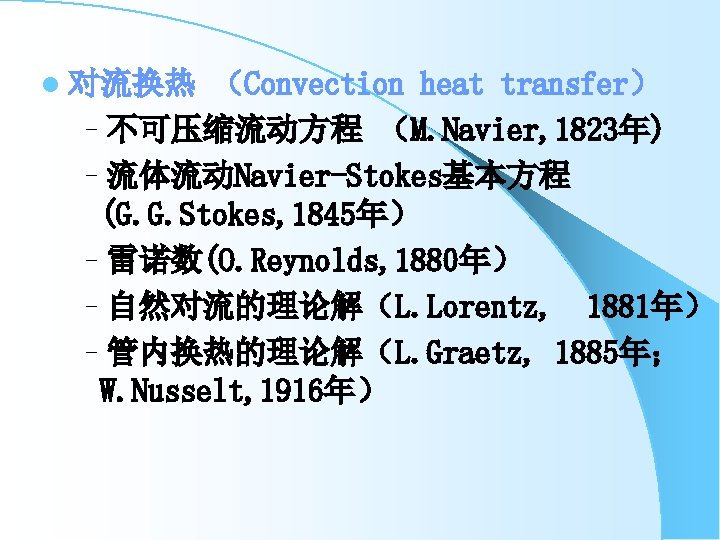 l 对流换热 （Convection heat transfer） –不可压缩流动方程 （M. Navier, 1823年) –流体流动Navier-Stokes基本方程 (G. G. Stokes, 1845年）