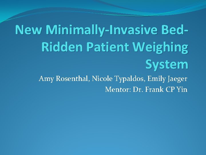 New Minimally-Invasive Bed. Ridden Patient Weighing System Amy Rosenthal, Nicole Typaldos, Emily Jaeger Mentor: