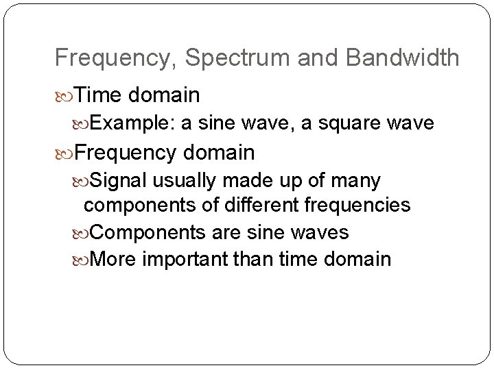 Frequency, Spectrum and Bandwidth Time domain Example: a sine wave, a square wave Frequency
