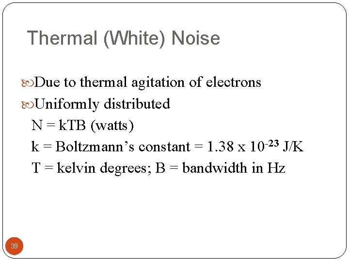 Thermal (White) Noise Due to thermal agitation of electrons Uniformly distributed N = k.