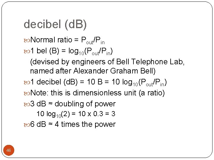 decibel (d. B) Normal ratio = Pout/Pin 1 bel (B) = log 10(Pout/Pin) (devised