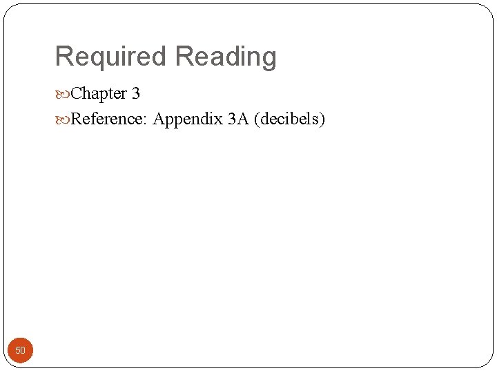 Required Reading Chapter 3 Reference: Appendix 3 A (decibels) 50 