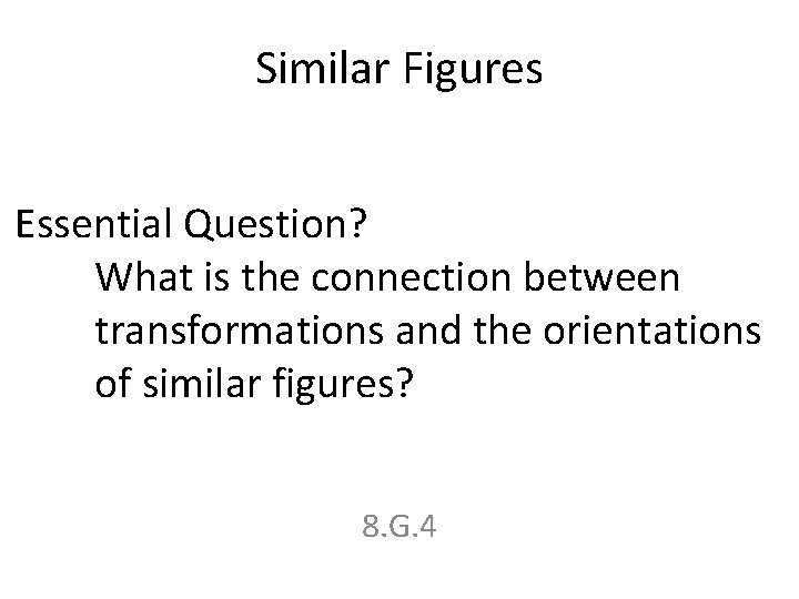 Similar Figures Essential Question? What is the connection between transformations and the orientations of