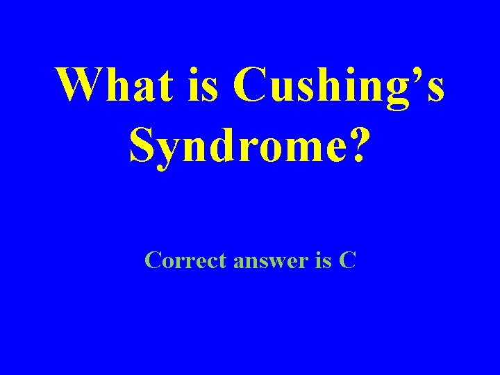 What is Cushing’s Syndrome? Correct answer is C 