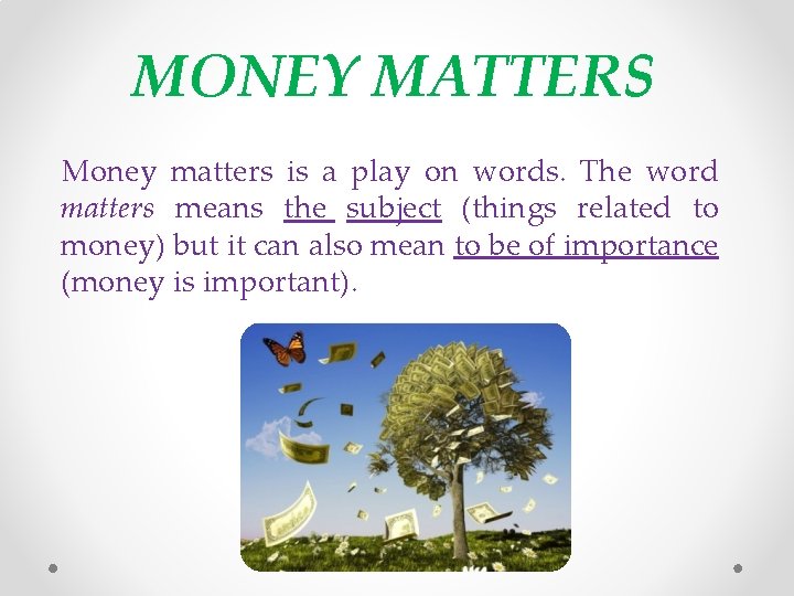 MONEY MATTERS Money matters is a play on words. The word matters means the