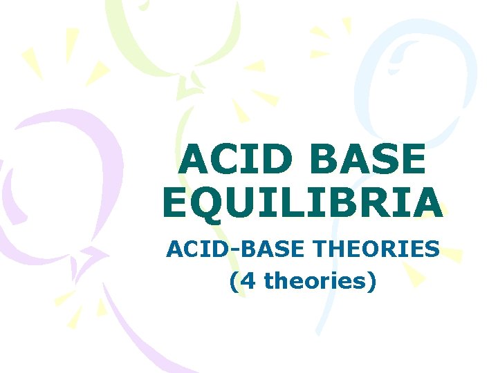 ACID BASE EQUILIBRIA ACID-BASE THEORIES (4 theories) 
