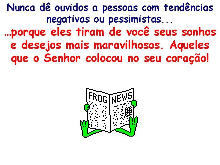 Nunca dê ouvidos a pessoas com tendências negativas ou pessimistas. . . …porque eles