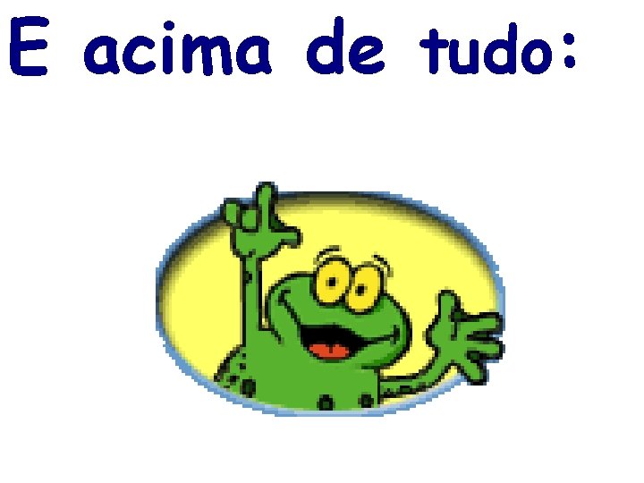 E acima de tudo: 