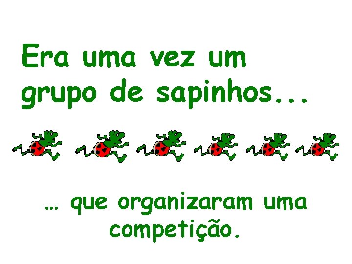 Era uma vez um grupo de sapinhos. . . … que organizaram uma competição.