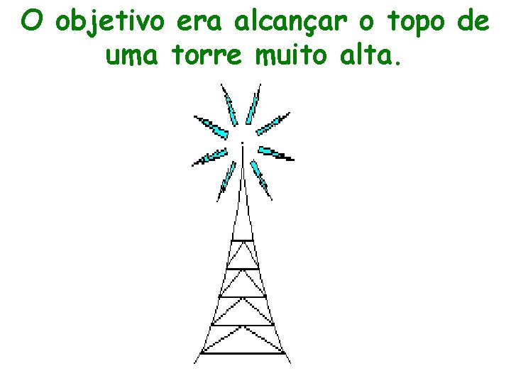 O objetivo era alcançar o topo de uma torre muito alta. 