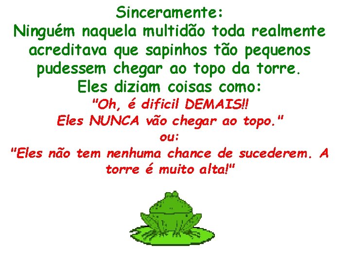 Sinceramente: Ninguém naquela multidão toda realmente acreditava que sapinhos tão pequenos pudessem chegar ao