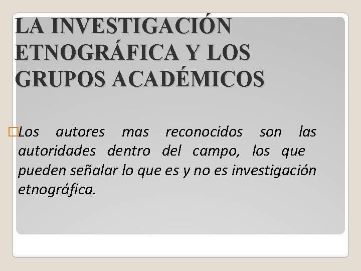 LA INVESTIGACIÓN ETNOGRÁFICA Y LOS GRUPOS ACADÉMICOS �Los autores mas reconocidos son las autoridades